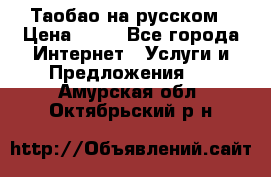 Таобао на русском › Цена ­ 10 - Все города Интернет » Услуги и Предложения   . Амурская обл.,Октябрьский р-н